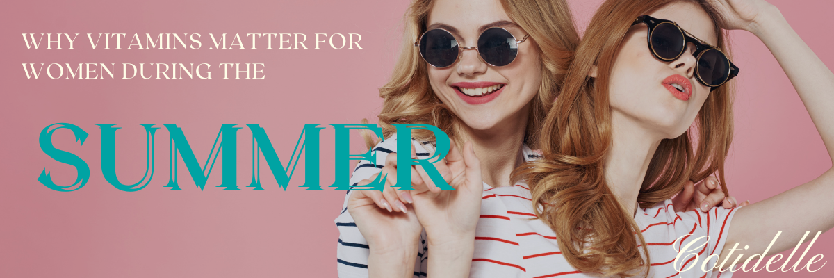 why vitamins matter for women during the summer cotidelle